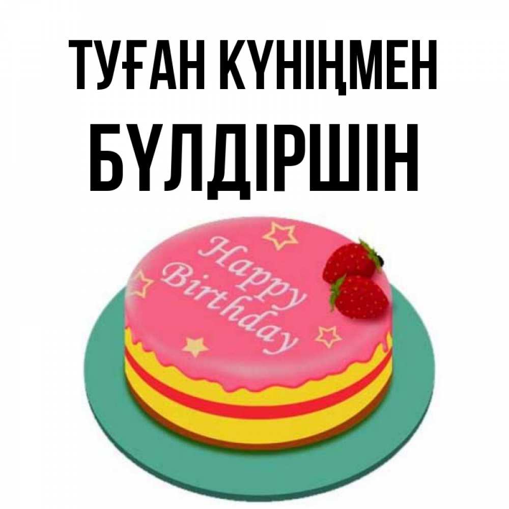 Күн сайын ашық хат с именем, БҮЛДІРШІН Туған күніңмен торт, клубника, днюха Онлайн тегін жүктеп алу тілектері бар керемет карта 