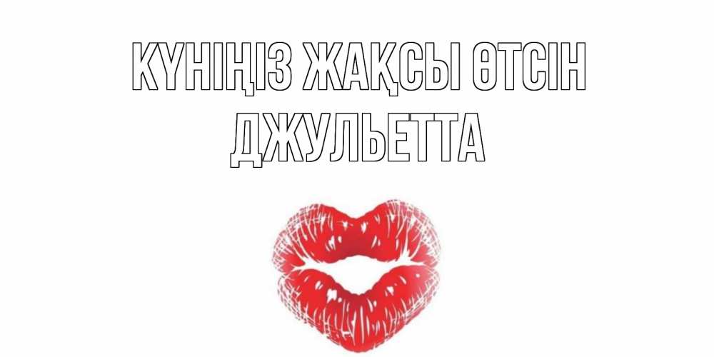 Күн сайын ашық хат с именем, Джульетта Күніңіз жақсы өтсін Поцелуй Онлайн тегін жүктеп алу тілектері бар керемет карта 