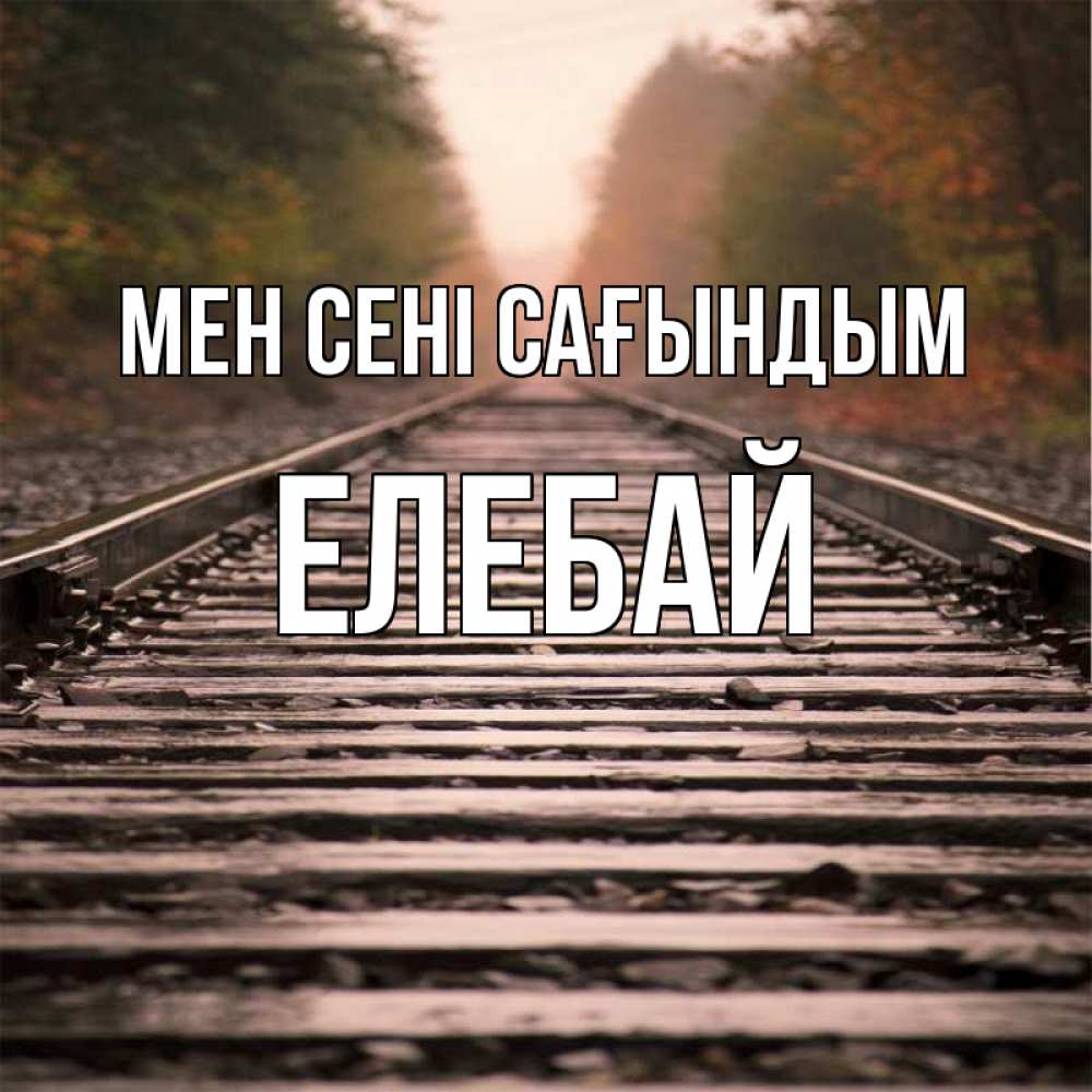 Күн сайын ашық хат с именем, Елебай Мен сені сағындым приезжай Онлайн тегін жүктеп алу тілектері бар керемет карта 
