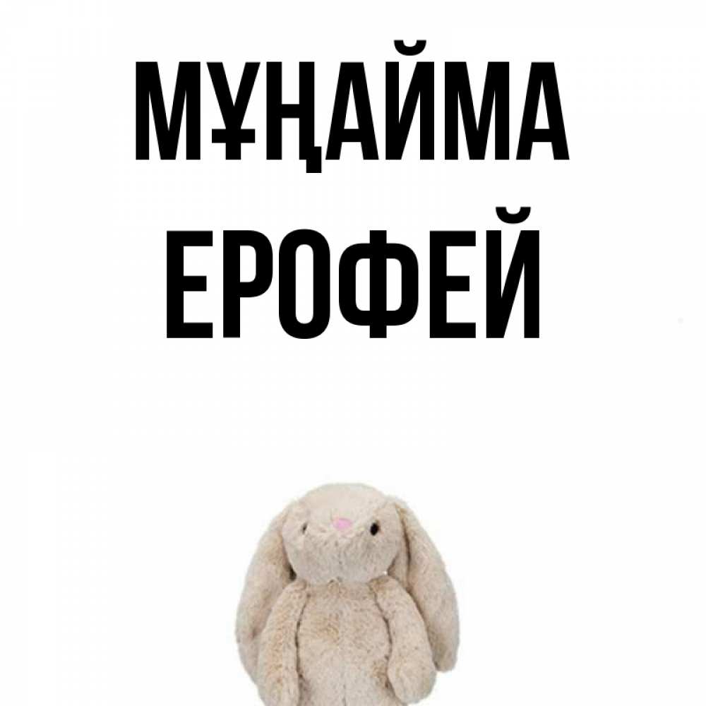 Күн сайын ашық хат с именем, Ерофей Мұңайма детская игрушка зайчика Онлайн тегін жүктеп алу тілектері бар керемет карта 