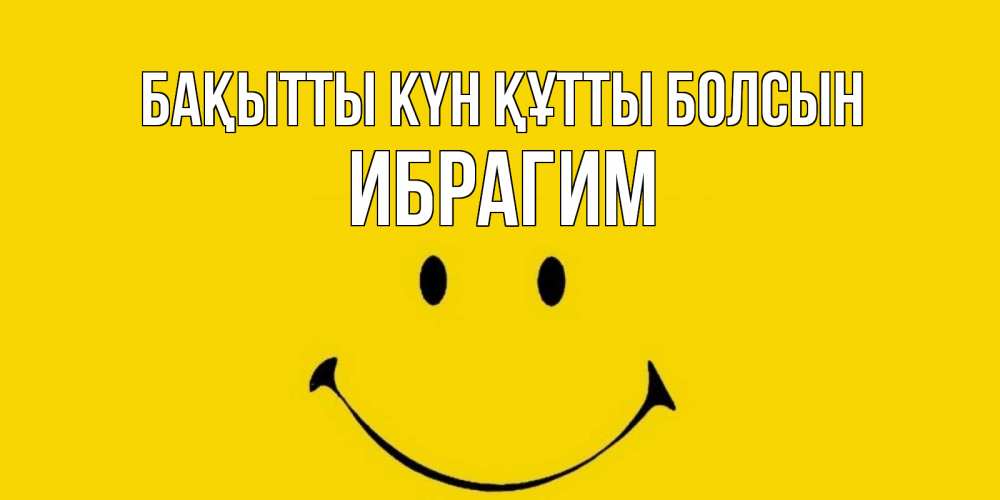 Күн сайын ашық хат с именем, Ибрагим Бақытты күн құтты болсын радость и улыбка Онлайн тегін жүктеп алу тілектері бар керемет карта 
