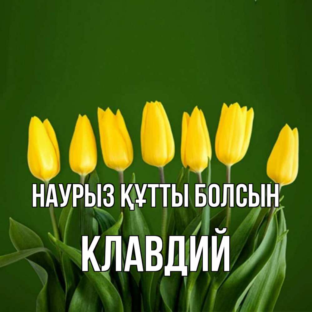 Күн сайын ашық хат с именем, Клавдий Наурыз құтты болсын желтого цвета 3 Онлайн тегін жүктеп алу тілектері бар керемет карта 