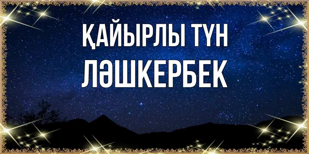 Күн сайын ашық хат с именем, ЛӘШКЕРБЕК Қайырлы түн млечный путь Онлайн тегін жүктеп алу тілектері бар керемет карта 