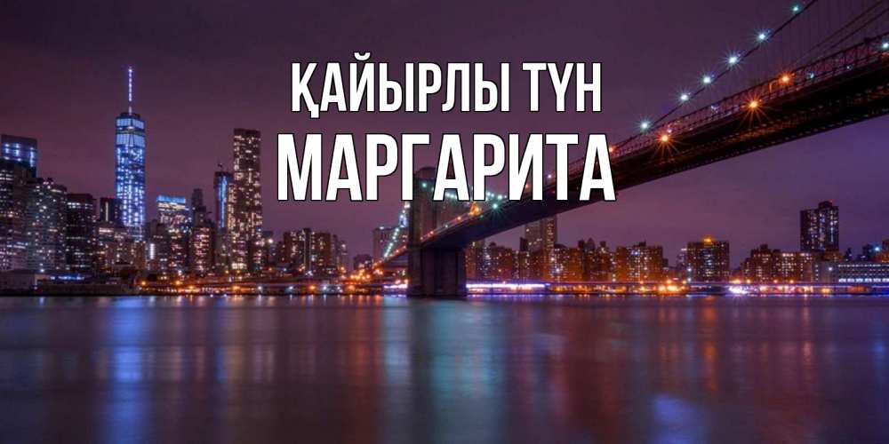 Күн сайын ашық хат с именем, Маргарита Қайырлы түн ночной мост Онлайн тегін жүктеп алу тілектері бар керемет карта 