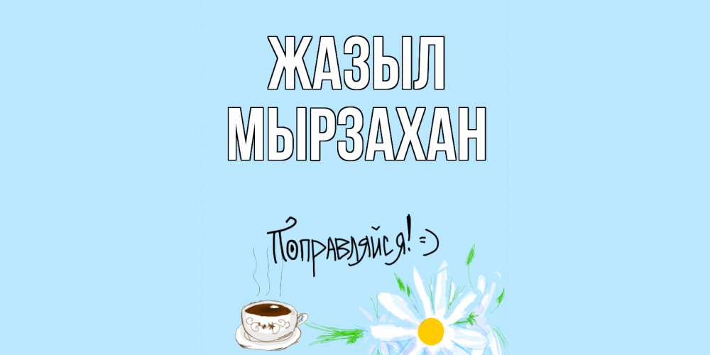 Күн сайын ашық хат с именем, Мырзахан Жазыл чай Онлайн тегін жүктеп алу тілектері бар керемет карта 