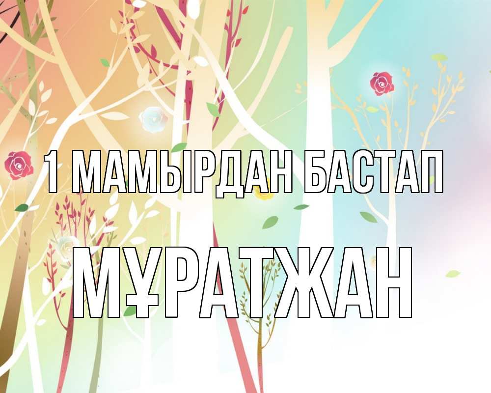 Күн сайын ашық хат с именем, Мұратжан 1 мамырдан бастап С 1 мая 1 Онлайн тегін жүктеп алу тілектері бар керемет карта 