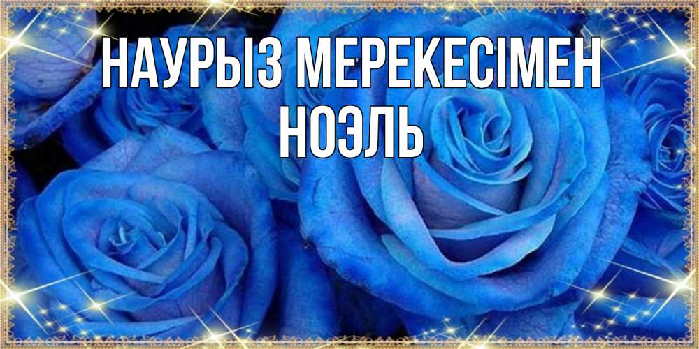 Күн сайын ашық хат с именем, НОЭЛЬ Наурыз мерекесімен как поздравить женщину на праздник весны наурыз. Конечно же нужно подарить ей открытку с нашего сайта Онлайн тегін жүктеп алу тілектері бар керемет карта 