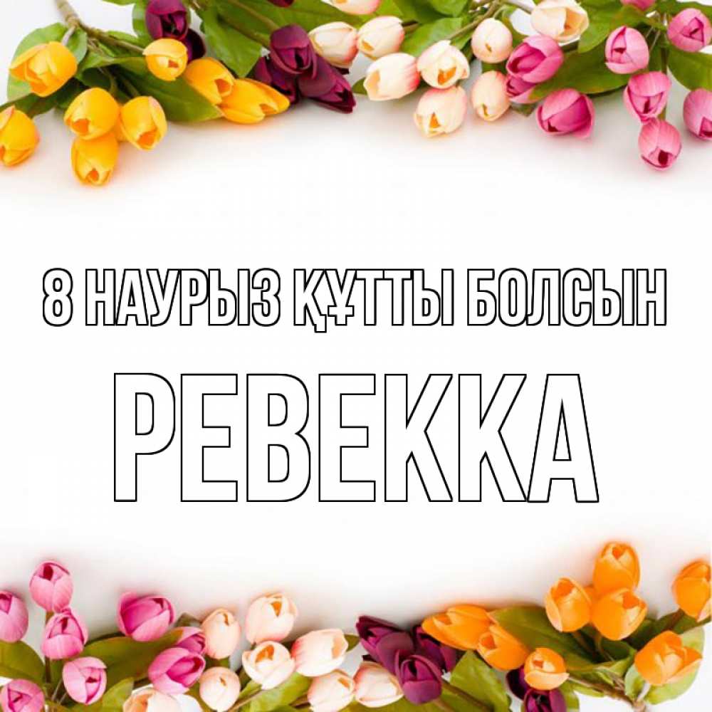 Күн сайын ашық хат с именем, Ревекка 8 наурыз құтты болсын весна март Онлайн тегін жүктеп алу тілектері бар керемет карта 
