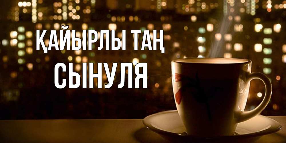 Күн сайын ашық хат с именем, Сынуля Қайырлы таң утрешнее настроение Онлайн тегін жүктеп алу тілектері бар керемет карта 