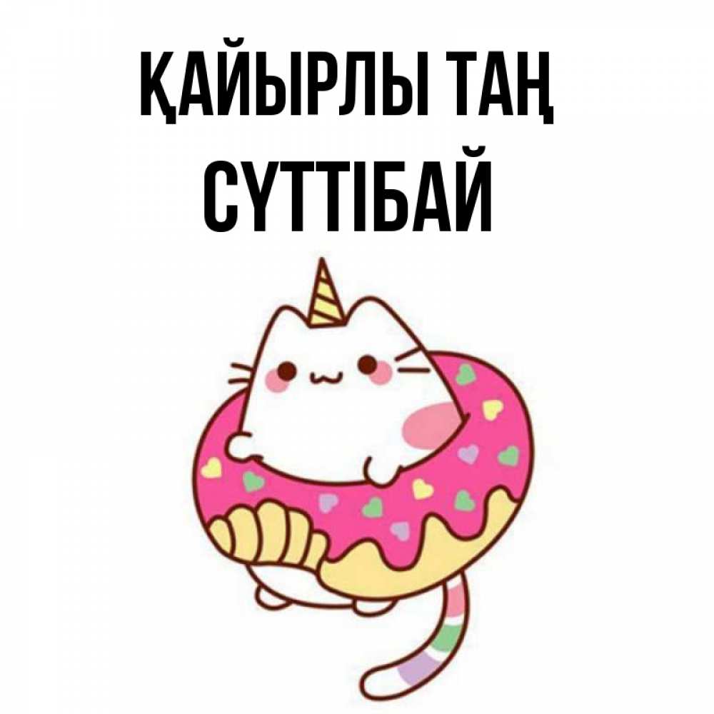 Күн сайын ашық хат с именем, СҮТТІБАЙ Қайырлы таң кот в бублике Онлайн тегін жүктеп алу тілектері бар керемет карта 