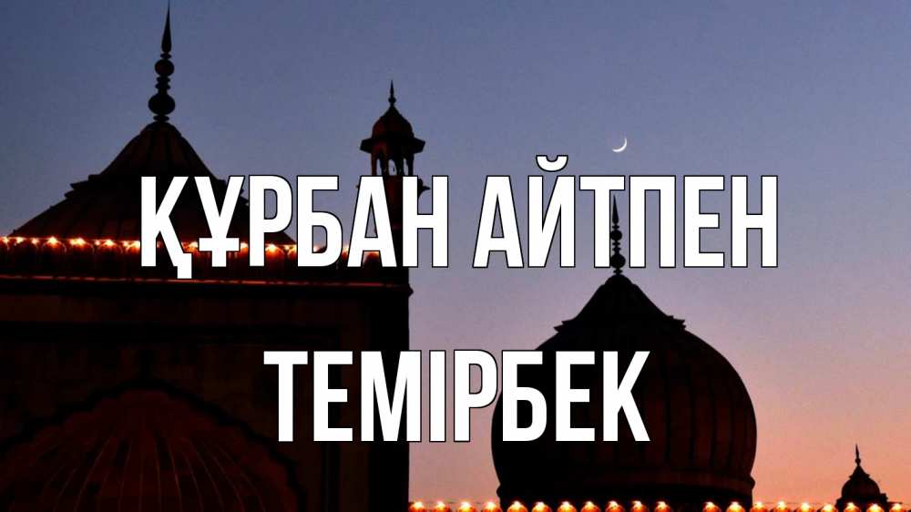 Күн сайын ашық хат с именем, ТЕМІРБЕК Құрбан айтпен мечеть Онлайн тегін жүктеп алу тілектері бар керемет карта 