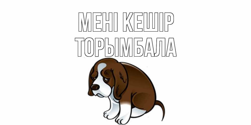 Күн сайын ашық хат с именем, ТОРЫМБАЛА Мені кешір щеночек просит прощения Онлайн тегін жүктеп алу тілектері бар керемет карта 