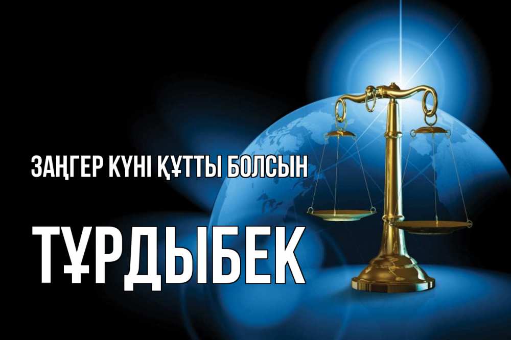 Күн сайын ашық хат с именем, ТҰРДЫБЕК Заңгер күні құтты болсын с днем юриста Онлайн тегін жүктеп алу тілектері бар керемет карта 