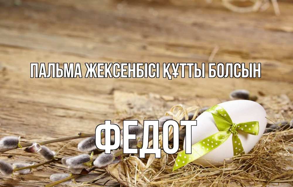 Күн сайын ашық хат с именем, Федот Пальма жексенбісі құтты болсын верба Онлайн тегін жүктеп алу тілектері бар керемет карта 
