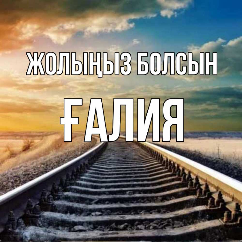 Күн сайын ашық хат с именем, ҒАЛИЯ Жолыңыз болсын рельсы уходящие в даль Онлайн тегін жүктеп алу тілектері бар керемет карта 