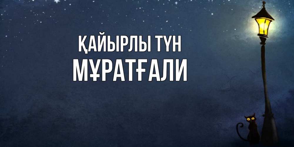 Күн сайын ашық хат с именем, Мұратғали Қайырлы түн желтый фонарь на пустой улице Онлайн тегін жүктеп алу тілектері бар керемет карта 