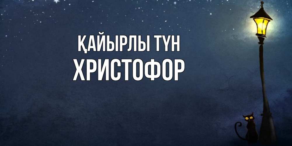 Күн сайын ашық хат с именем, Христофор Қайырлы түн желтый фонарь на пустой улице Онлайн тегін жүктеп алу тілектері бар керемет карта 