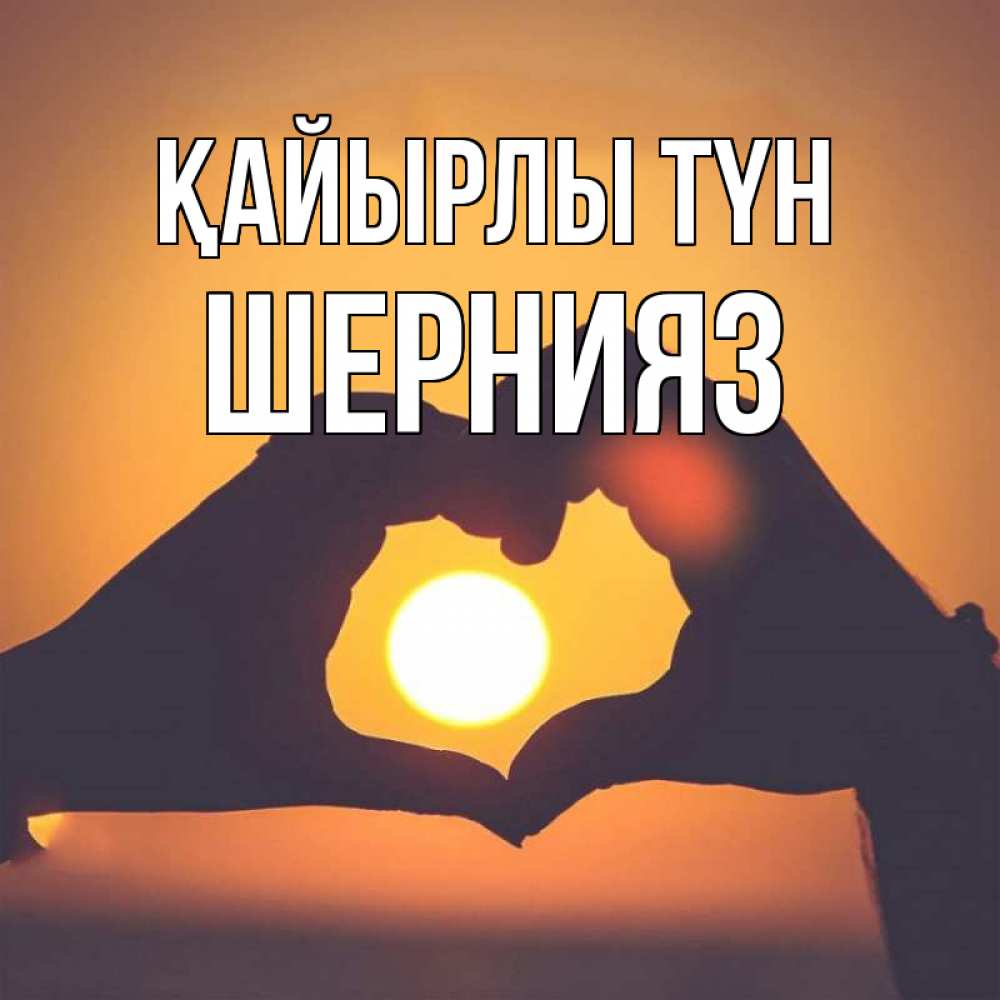 Күн сайын ашық хат с именем, ШЕРНИЯЗ Қайырлы түн садится солнце Онлайн тегін жүктеп алу тілектері бар керемет карта 