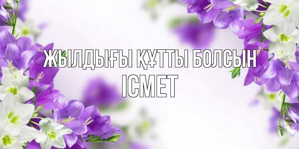 Күн сайын ашық хат с именем, ІСМЕТ Жылдығы құтты болсын открытка на день рождения с сиреневыми цветами Онлайн тегін жүктеп алу тілектері бар керемет карта 