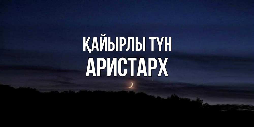 Күн сайын ашық хат с именем, Аристарх Қайырлы түн месяц Онлайн тегін жүктеп алу тілектері бар керемет карта 