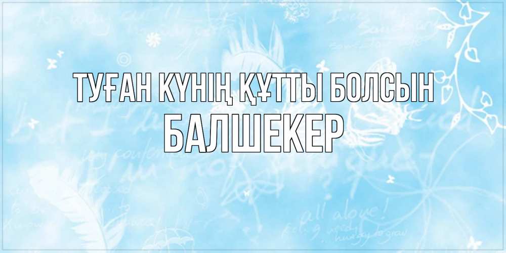 Күн сайын ашық хат с именем, БАЛШЕКЕР Туған күнің құтты болсын абстрактная открытка на день ангела Онлайн тегін жүктеп алу тілектері бар керемет карта 