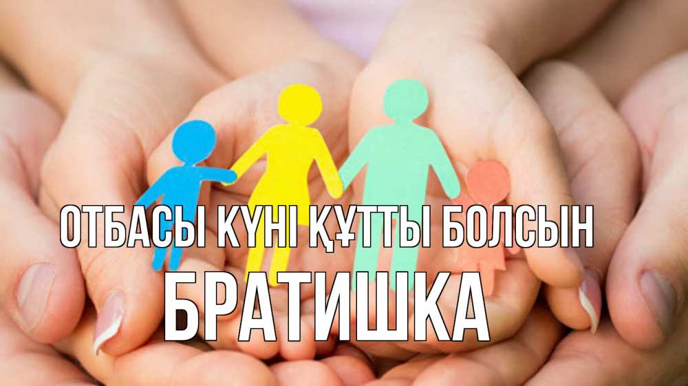 Күн сайын ашық хат с именем, Братишка отбасы күні құтты болсын Руки, бумага, семья Онлайн тегін жүктеп алу тілектері бар керемет карта 