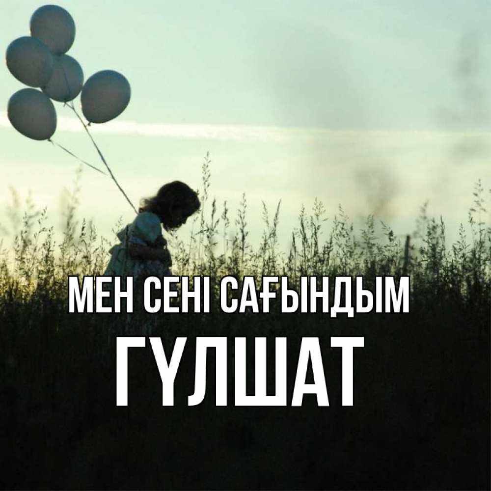 Күн сайын ашық хат с именем, ГҮЛШАТ Мен сені сағындым приходи ко мне и давай дружить Онлайн тегін жүктеп алу тілектері бар керемет карта 