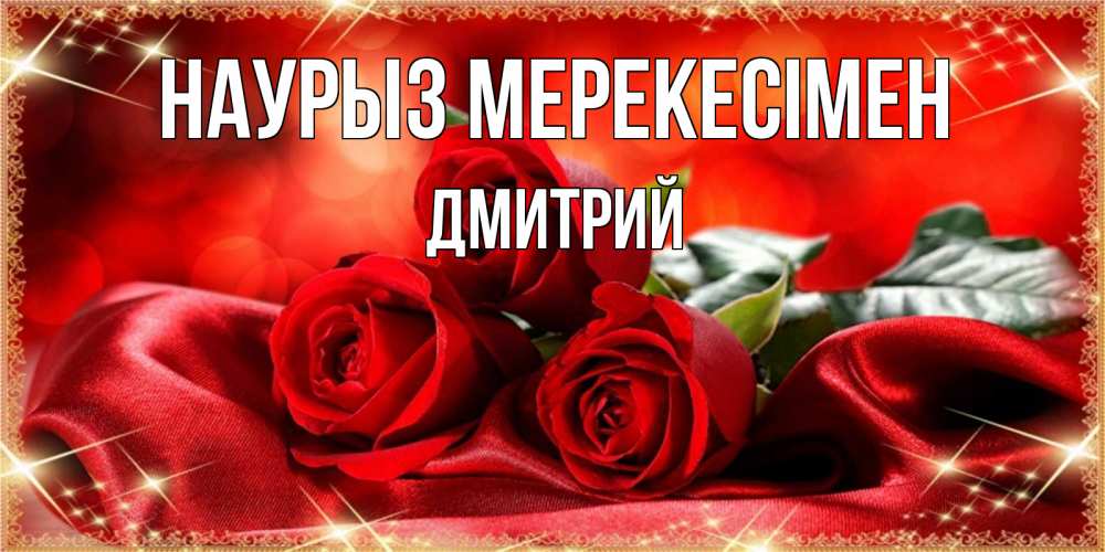 Күн сайын ашық хат с именем, Дмитрий Наурыз мерекесімен открытка красного цвета с розами на праздник весны наурыз Онлайн тегін жүктеп алу тілектері бар керемет карта 