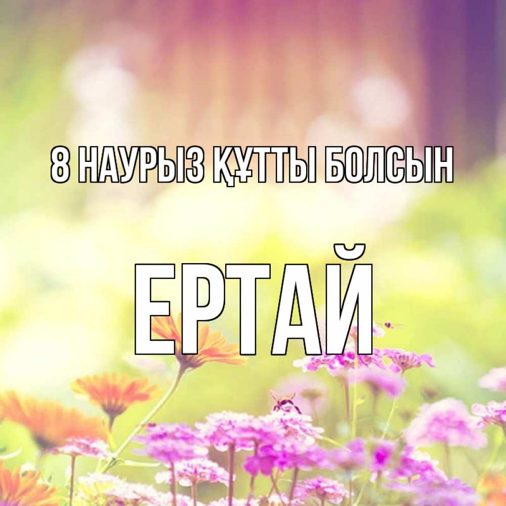 Күн сайын ашық хат с именем, Ертай 8 наурыз құтты болсын цветы весна Онлайн тегін жүктеп алу тілектері бар керемет карта 