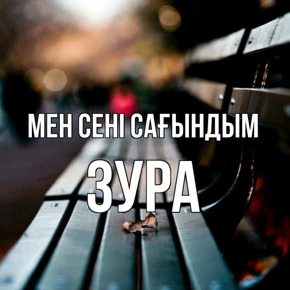 Күн сайын ашық хат с именем, ЗУРА Мен сені сағындым приходи скорее Онлайн тегін жүктеп алу тілектері бар керемет карта 