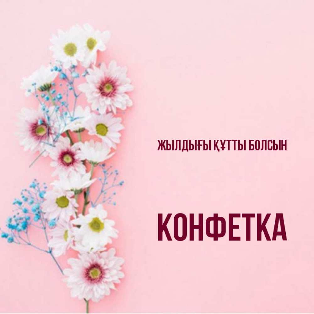 Күн сайын ашық хат с именем, Конфетка Жылдығы құтты болсын Родная моя с днем рождения тебя картинка с цветами белыми и голубыми Онлайн тегін жүктеп алу тілектері бар керемет карта 