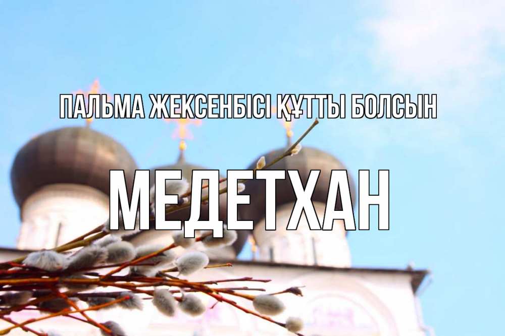 Күн сайын ашық хат с именем, МЕДЕТХАН Пальма жексенбісі құтты болсын верба Онлайн тегін жүктеп алу тілектері бар керемет карта 