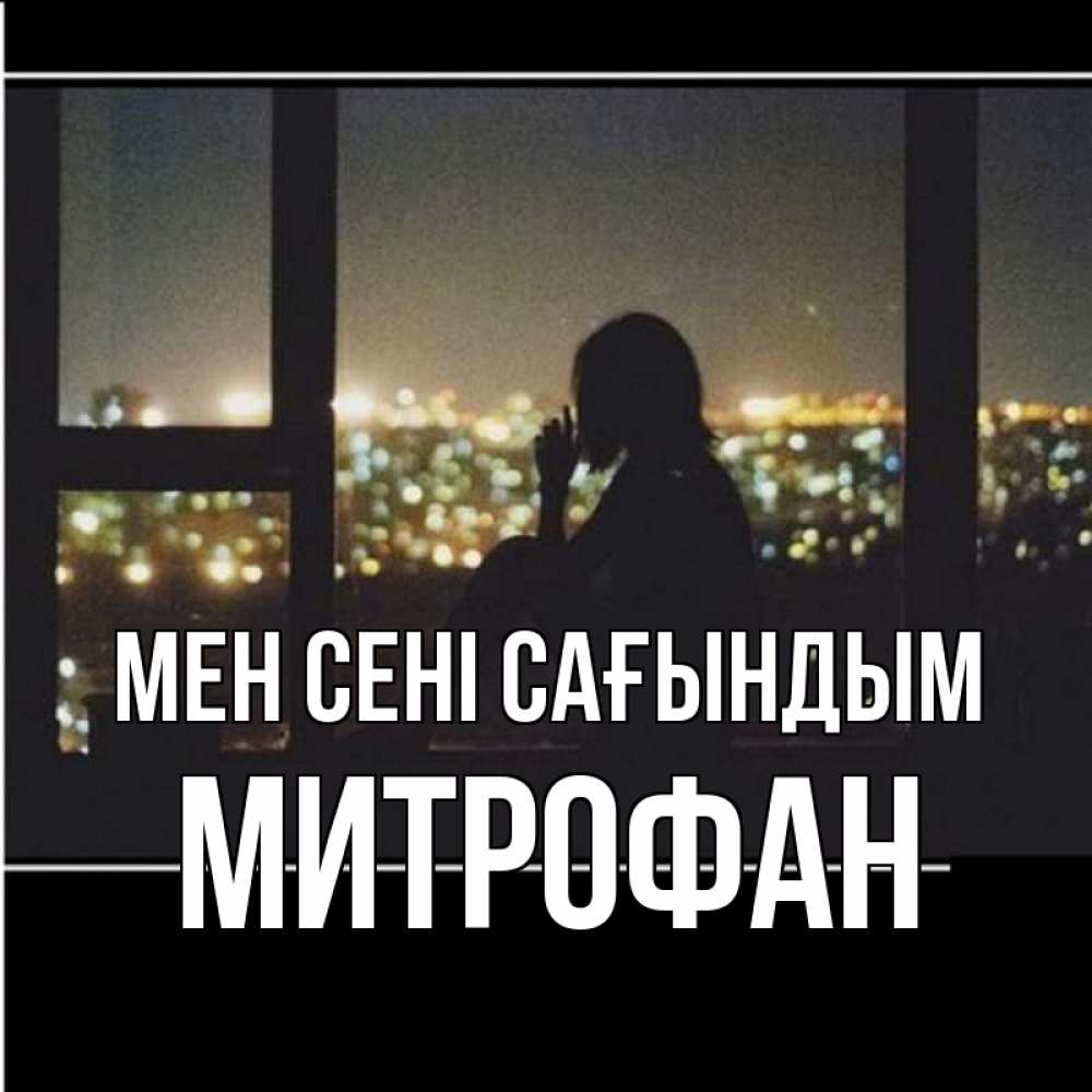 Күн сайын ашық хат с именем, Митрофан Мен сені сағындым у окна Онлайн тегін жүктеп алу тілектері бар керемет карта 