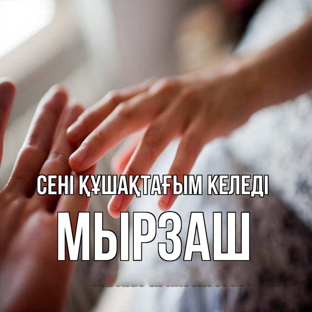 Күн сайын ашық хат с именем, Мырзаш сені құшақтағым келеді прикосновение Онлайн тегін жүктеп алу тілектері бар керемет карта 