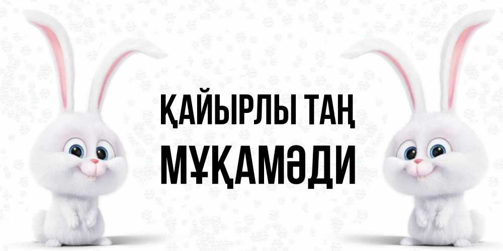 Күн сайын ашық хат с именем, МҰҚАМӘДИ Қайырлы таң кролики с длинными ушками Онлайн тегін жүктеп алу тілектері бар керемет карта 