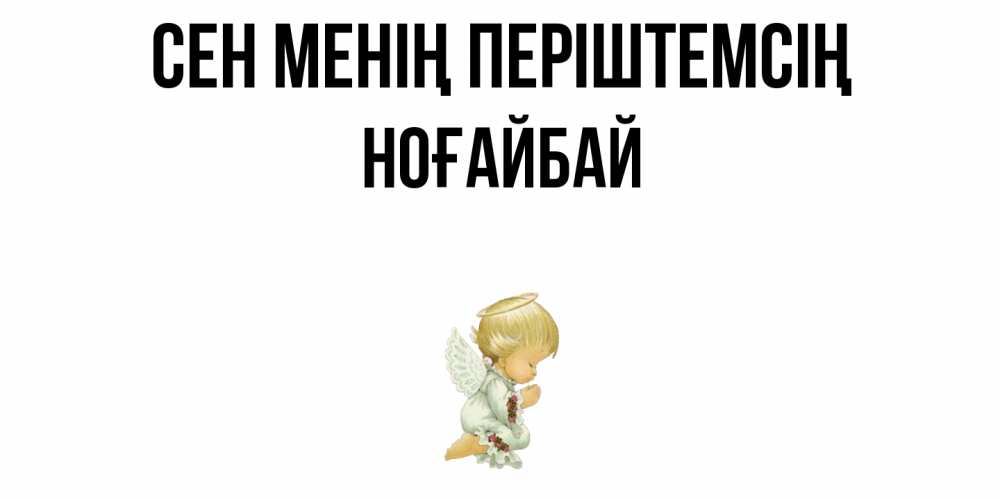 Күн сайын ашық хат с именем, НОҒАЙБАЙ Сен менің періштемсің ангел Онлайн тегін жүктеп алу тілектері бар керемет карта 