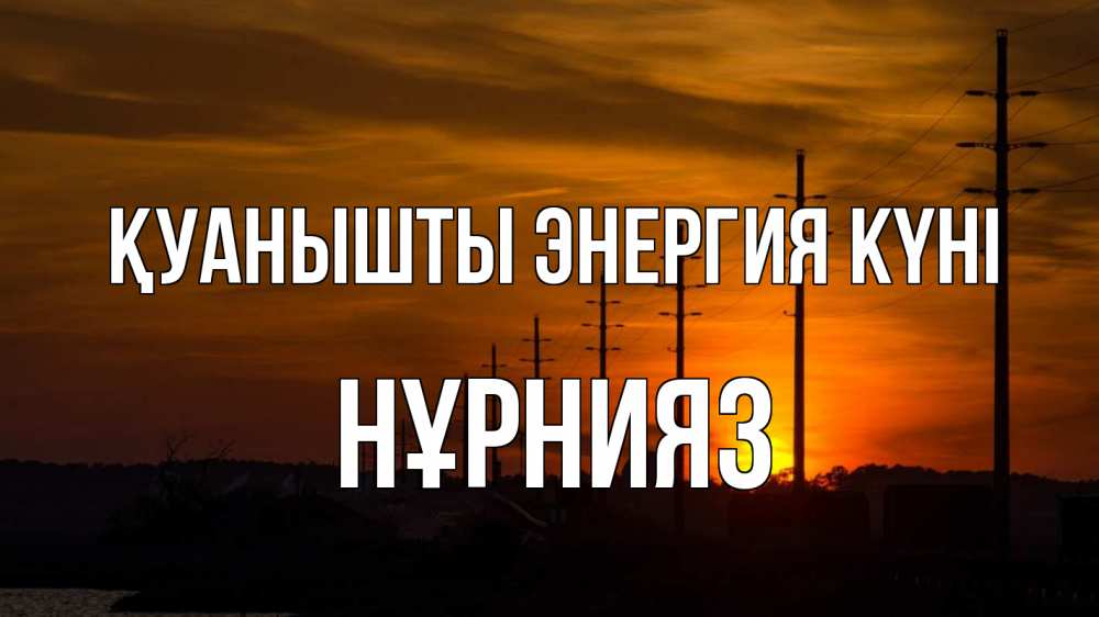 Күн сайын ашық хат с именем, НҰРНИЯЗ Қуанышты энергия күні столбы провода закат Онлайн тегін жүктеп алу тілектері бар керемет карта 