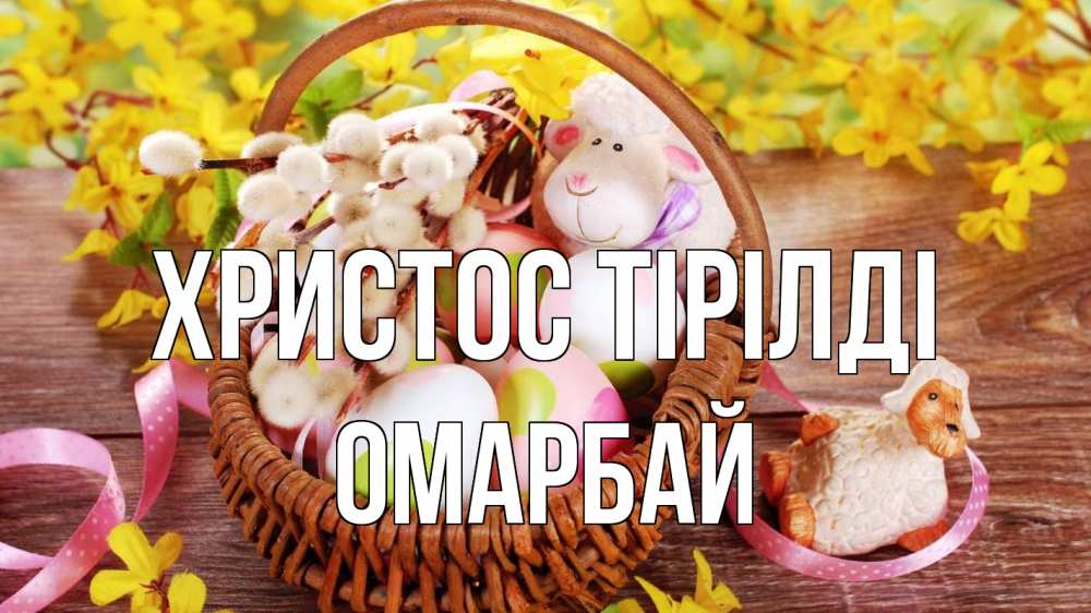 Күн сайын ашық хат с именем, ОМАРБАЙ Христос тірілді пасха Онлайн тегін жүктеп алу тілектері бар керемет карта 