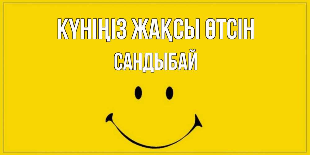 Күн сайын ашық хат с именем, САНДЫБАЙ Күніңіз жақсы өтсін улыбка Онлайн тегін жүктеп алу тілектері бар керемет карта 