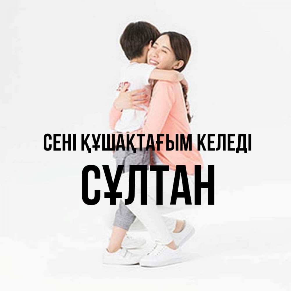 Күн сайын ашық хат с именем, СҰЛТАН сені құшақтағым келеді соскучилась по сыну Онлайн тегін жүктеп алу тілектері бар керемет карта 