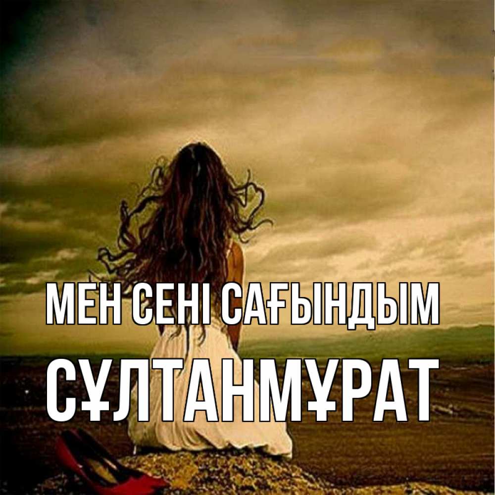 Күн сайын ашық хат с именем, СҰЛТАНМҰРАТ Мен сені сағындым возвращайся Онлайн тегін жүктеп алу тілектері бар керемет карта 