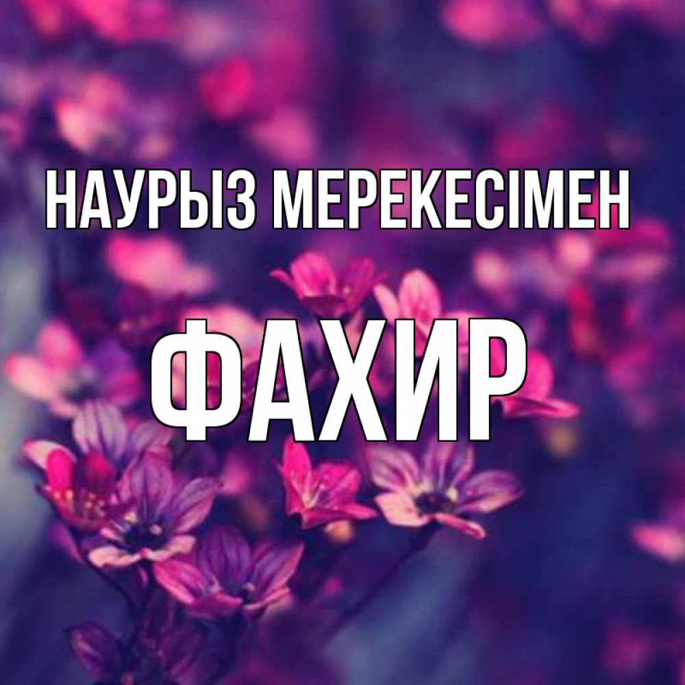 Күн сайын ашық хат с именем, ФАХИР Наурыз мерекесімен небольшие цветы 1 Онлайн тегін жүктеп алу тілектері бар керемет карта 