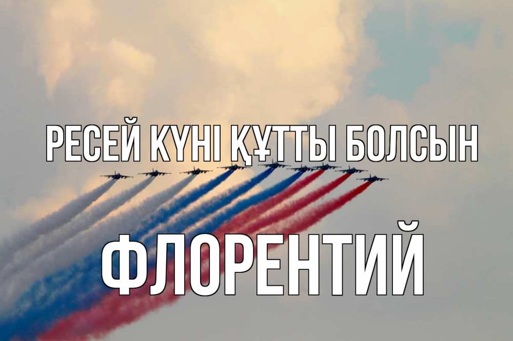 Күн сайын ашық хат с именем, Флорентий Ресей күні құтты болсын С днем России Онлайн тегін жүктеп алу тілектері бар керемет карта 
