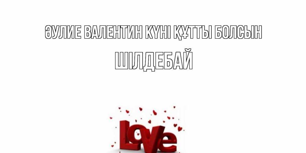 Күн сайын ашық хат с именем, ШІЛДЕБАЙ Әулие Валентин күні құтты болсын у нас на сайте можно подписать открытку именем онлайн Онлайн тегін жүктеп алу тілектері бар керемет карта 