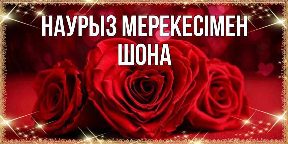 Күн сайын ашық хат с именем, ШОНА Наурыз мерекесімен три красные розы Онлайн тегін жүктеп алу тілектері бар керемет карта 