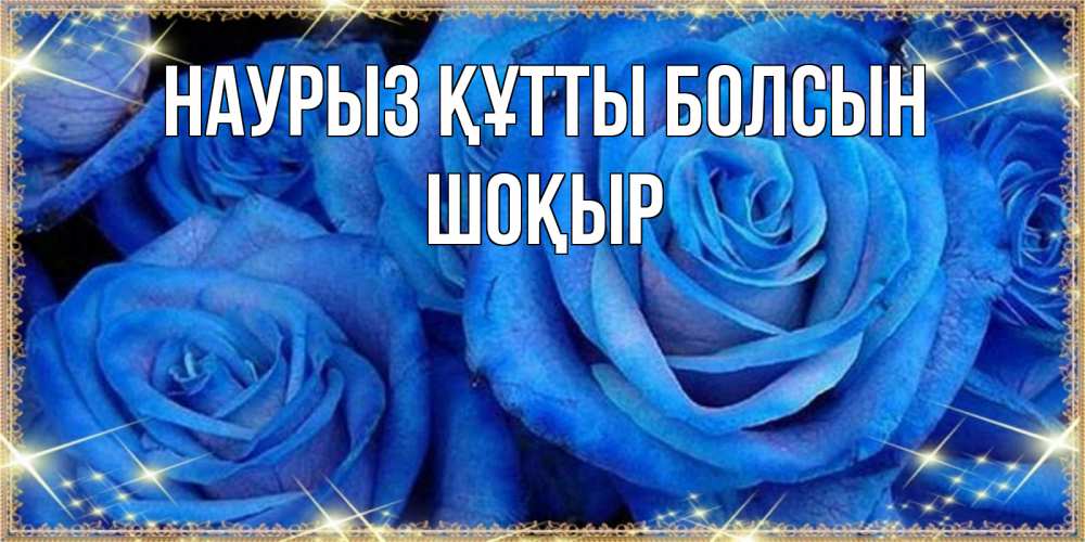 Күн сайын ашық хат с именем, ШОҚЫР Наурыз құтты болсын как поздравить женщину на наурыз. Конечно же нужно подарить ей открытку с нашего сайта Онлайн тегін жүктеп алу тілектері бар керемет карта 