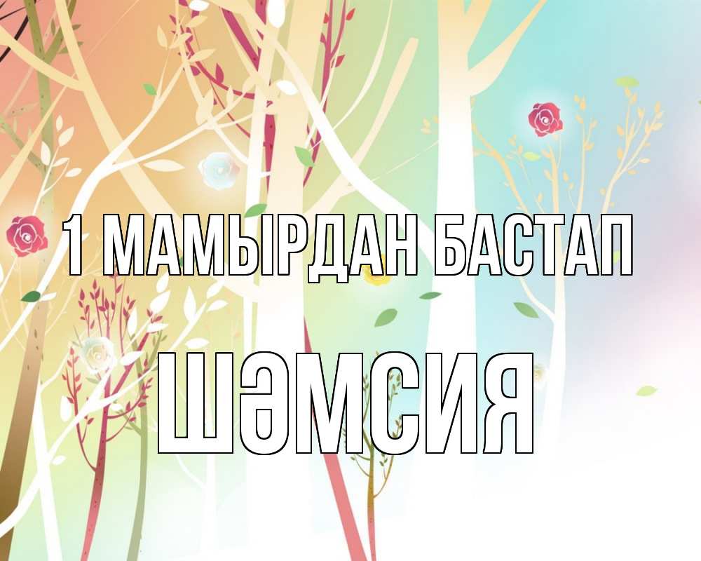 Күн сайын ашық хат с именем, ШӘМСИЯ 1 мамырдан бастап С 1 мая 1 Онлайн тегін жүктеп алу тілектері бар керемет карта 