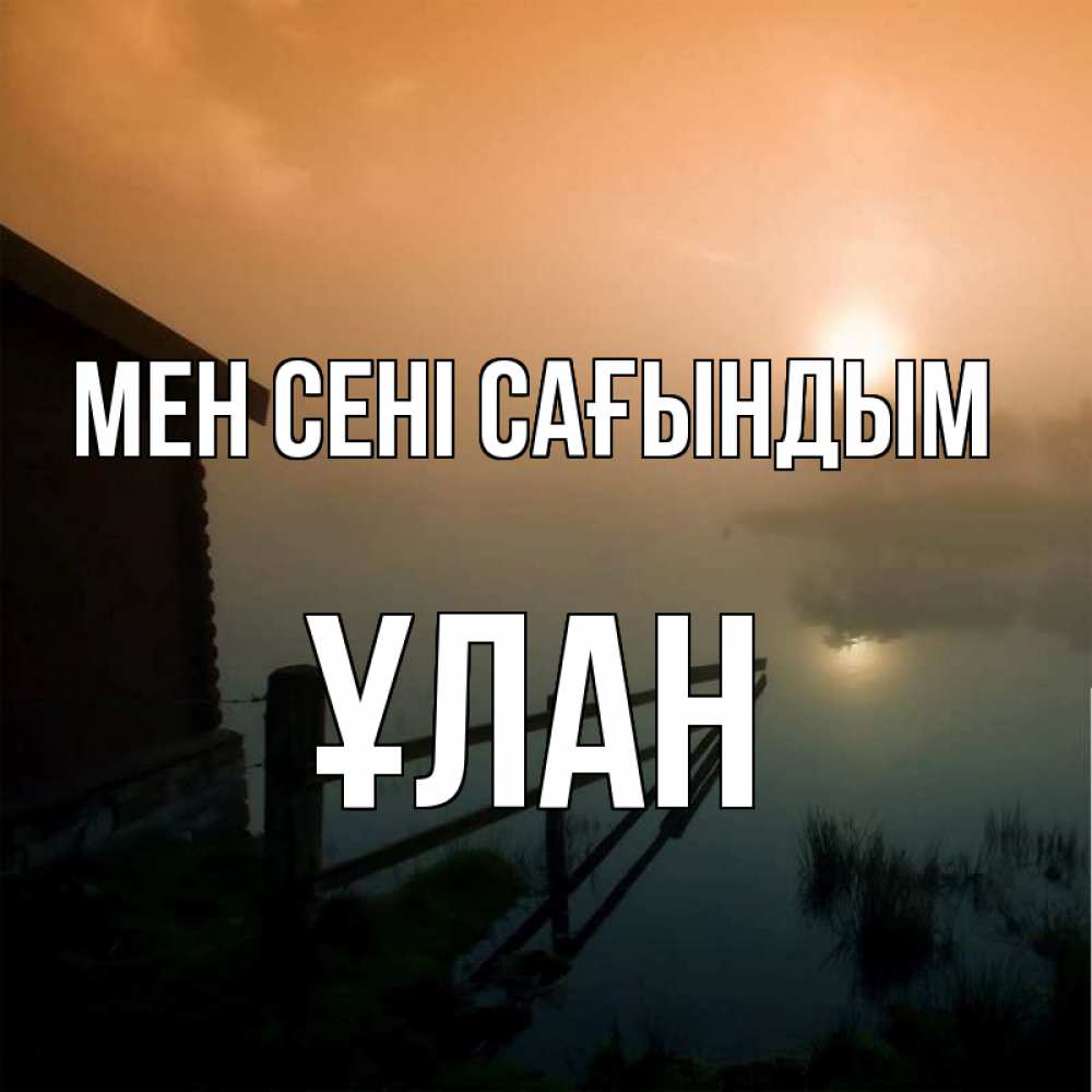Күн сайын ашық хат с именем, ҰЛАН Мен сені сағындым приходи ко мне на чай Онлайн тегін жүктеп алу тілектері бар керемет карта 