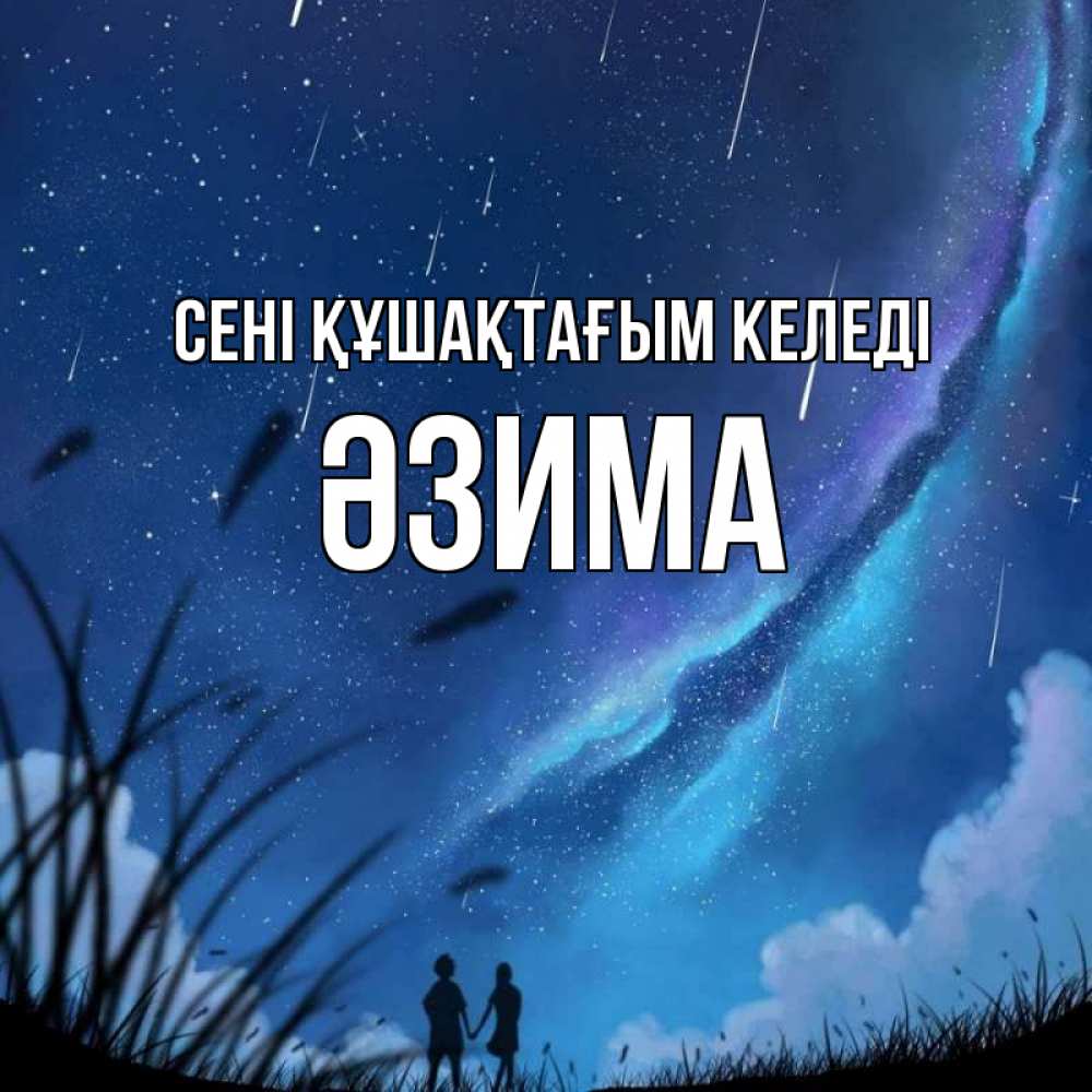 Күн сайын ашық хат с именем, ӘЗИМА сені құшақтағым келеді камыши Онлайн тегін жүктеп алу тілектері бар керемет карта 