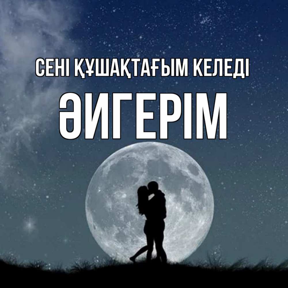Күн сайын ашық хат с именем, ӘИГЕРІМ сені құшақтағым келеді сладкая парочка Онлайн тегін жүктеп алу тілектері бар керемет карта 
